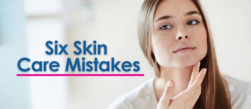 6 Skin Care Mistakes
